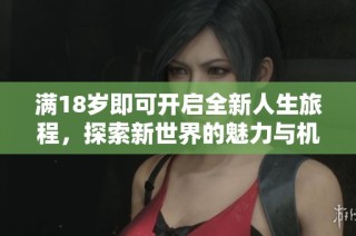 满18岁即可开启全新人生旅程，探索新世界的魅力与机遇