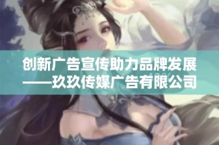 创新广告宣传助力品牌发展——玖玖传媒广告有限公司解析