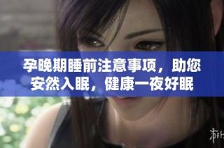 孕晚期睡前注意事项，助您安然入眠，健康一夜好眠