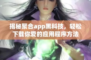揭秘聚合app黑科技，轻松下载你爱的应用程序方法