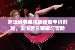 畅玩经典单机版传奇手机游戏，重温昔日荣耀与冒险