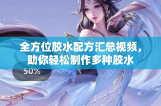 全方位胶水配方汇总视频，助你轻松制作多种胶水