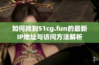 如何找到51cg.fun的最新IP地址与访问方法解析