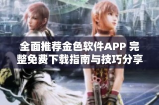 全面推荐金色软件APP 完整免费下载指南与技巧分享