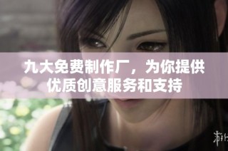 九大免费制作厂，为你提供优质创意服务和支持