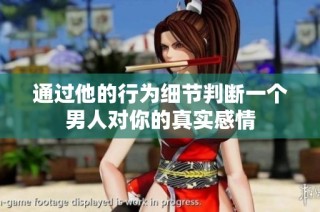 通过他的行为细节判断一个男人对你的真实感情