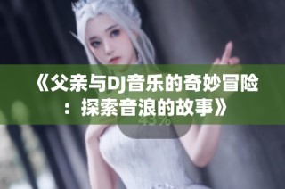 《父亲与DJ音乐的奇妙冒险：探索音浪的故事》