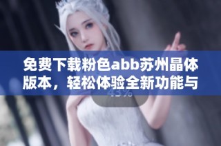 免费下载粉色abb苏州晶体版本，轻松体验全新功能与乐趣