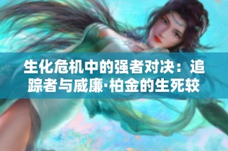 生化危机中的强者对决：追踪者与威廉·柏金的生死较量