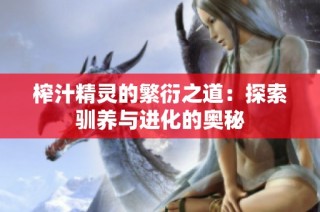 榨汁精灵的繁衍之道：探索驯养与进化的奥秘
