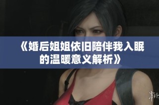 《婚后姐姐依旧陪伴我入眠的温暖意义解析》