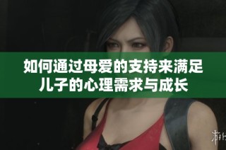 如何通过母爱的支持来满足儿子的心理需求与成长