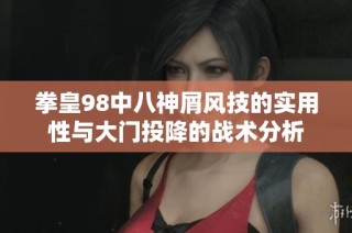 拳皇98中八神屑风技的实用性与大门投降的战术分析