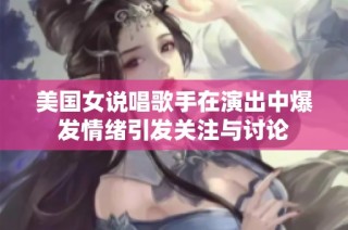 美国女说唱歌手在演出中爆发情绪引发关注与讨论