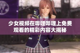 少女视频在哔哩哔哩上免费观看的精彩内容大揭秘
