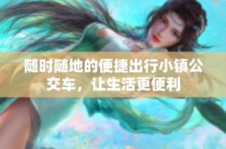 随时随地的便捷出行小镇公交车，让生活更便利