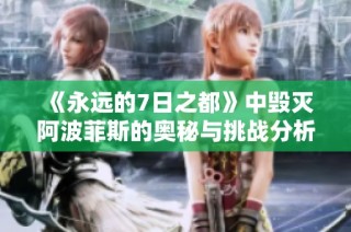《永远的7日之都》中毁灭阿波菲斯的奥秘与挑战分析
