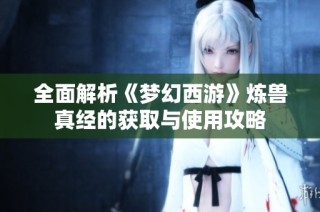 全面解析《梦幻西游》炼兽真经的获取与使用攻略