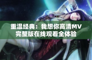 重温经典：我想你高清MV完整版在线观看全体验