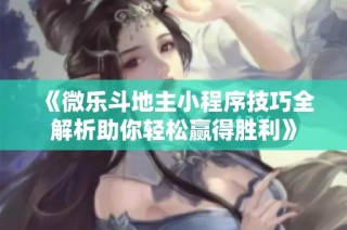 《微乐斗地主小程序技巧全解析助你轻松赢得胜利》