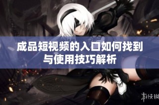 成品短视频的入口如何找到与使用技巧解析
