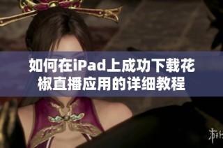 如何在iPad上成功下载花椒直播应用的详细教程