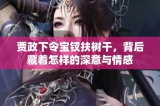 贾政下令宝钗扶树干，背后藏着怎样的深意与情感