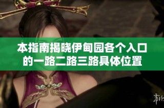 本指南揭晓伊甸园各个入口的一路二路三路具体位置