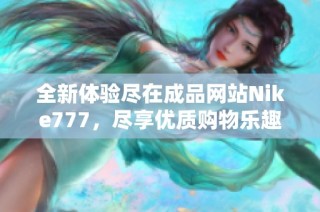 全新体验尽在成品网站Nike777，尽享优质购物乐趣