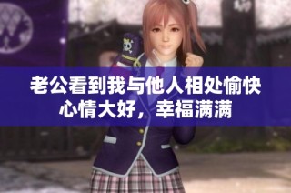 老公看到我与他人相处愉快心情大好，幸福满满