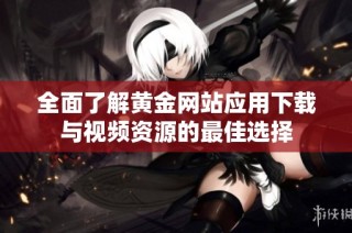 全面了解黄金网站应用下载与视频资源的最佳选择