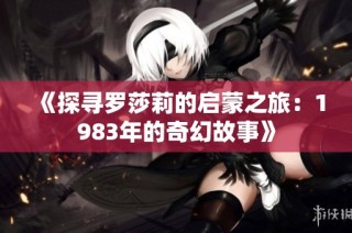 《探寻罗莎莉的启蒙之旅：1983年的奇幻故事》