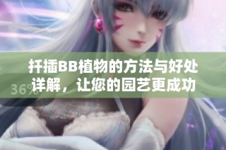 扦插BB植物的方法与好处详解，让您的园艺更成功