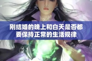 刚结婚的晚上和白天是否都要保持正常的生活规律