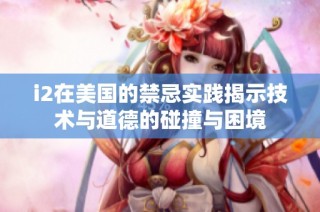 i2在美国的禁忌实践揭示技术与道德的碰撞与困境