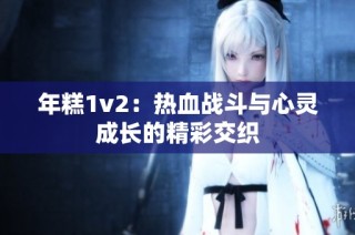 年糕1v2：热血战斗与心灵成长的精彩交织