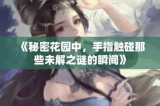 《秘密花园中，手指触碰那些未解之谜的瞬间》