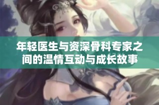 年轻医生与资深骨科专家之间的温情互动与成长故事