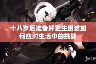 十八岁后准备好卫生纸该如何应对生活中的挑战