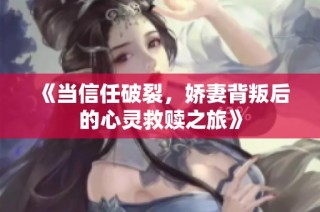 《当信任破裂，娇妻背叛后的心灵救赎之旅》