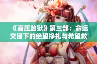 《高压监狱》第三部：命运交错下的绝望挣扎与希望救赎
