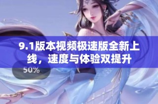 9.1版本视频极速版全新上线，速度与体验双提升