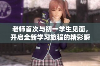 老师首次与初一学生见面，开启全新学习旅程的精彩瞬间
