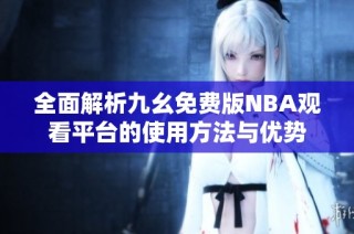 全面解析九幺免费版NBA观看平台的使用方法与优势