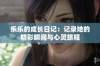 乐乐的成长日记：记录她的精彩瞬间与心灵旅程