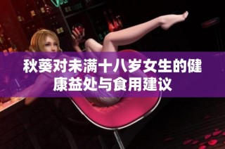 秋葵对未满十八岁女生的健康益处与食用建议
