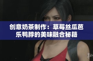 创意奶茶制作：草莓丝瓜芭乐鸭脖的美味融合秘籍