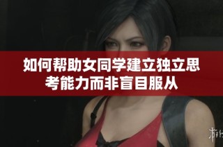 如何帮助女同学建立独立思考能力而非盲目服从