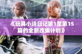 《玩具小诗日记第1至第15篇的全新改编计划》