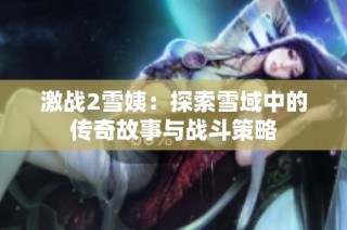 激战2雪姨：探索雪域中的传奇故事与战斗策略